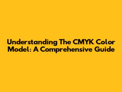 Understanding The CMYK Color Model: A Comprehensive Guide