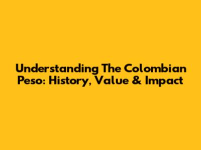 Understanding The Colombian Peso: History, Value & Impact