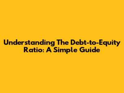 Understanding The Debt-to-Equity Ratio: A Simple Guide