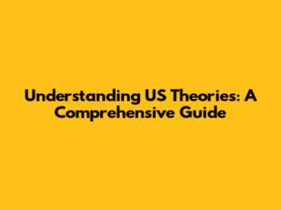 Understanding US Theories: A Comprehensive Guide
