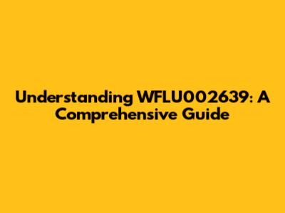 Understanding WFLU002639: A Comprehensive Guide