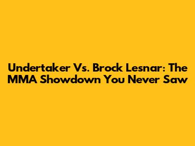Undertaker Vs. Brock Lesnar: The MMA Showdown You Never Saw