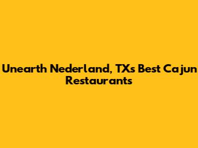 Unearth Nederland, TX's Best Cajun Restaurants