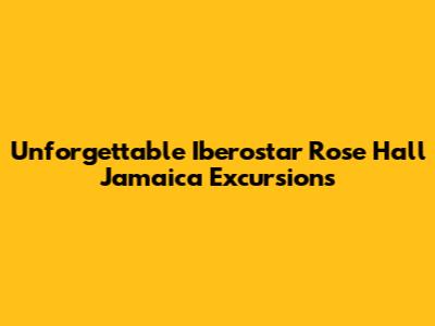 Unforgettable Iberostar Rose Hall Jamaica Excursions