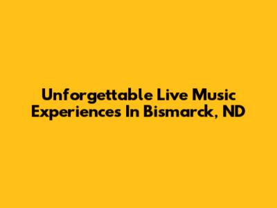 Unforgettable Live Music Experiences In Bismarck, ND