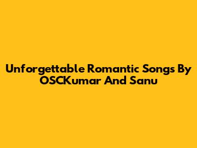 Unforgettable Romantic Songs By OSCKumar And Sanu
