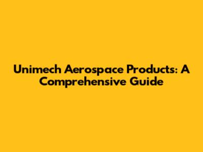 Unimech Aerospace Products: A Comprehensive Guide