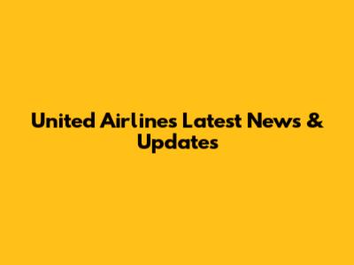 United Airlines Latest News & Updates