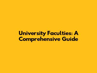University Faculties: A Comprehensive Guide