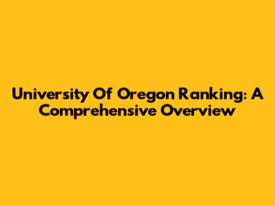 University Of Oregon Ranking: A Comprehensive Overview