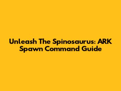 Unleash The Spinosaurus: ARK Spawn Command Guide