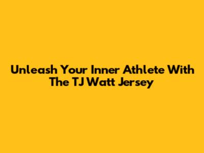 Unleash Your Inner Athlete With The TJ Watt Jersey