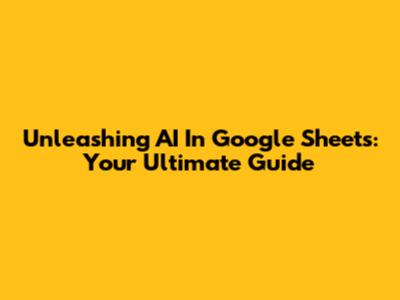 Unleashing AI In Google Sheets: Your Ultimate Guide