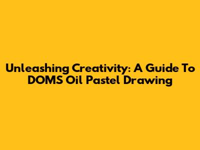 Unleashing Creativity: A Guide To DOMS Oil Pastel Drawing