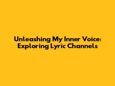Unleashing My Inner Voice: Exploring Lyric Channels