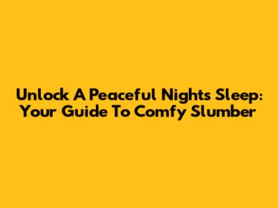 Unlock A Peaceful Night's Sleep: Your Guide To Comfy Slumber