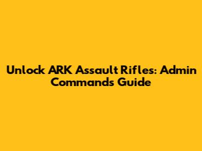 Unlock ARK Assault Rifles: Admin Commands Guide