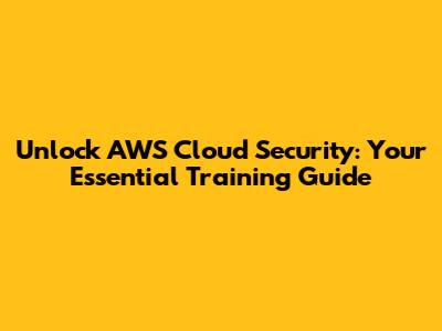 Unlock AWS Cloud Security: Your Essential Training Guide