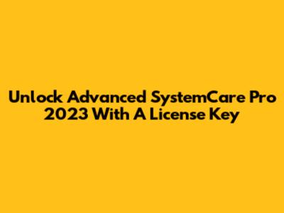 Unlock Advanced SystemCare Pro 2023 With A License Key