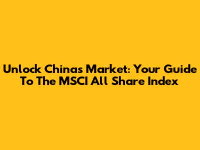 Unlock China's Market: Your Guide To The MSCI All Share Index