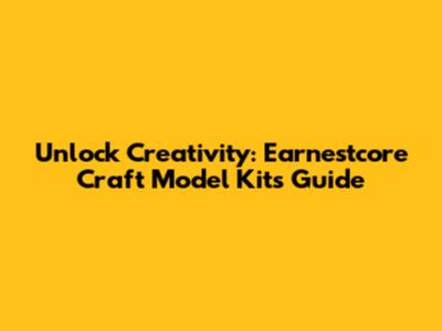 Unlock Creativity: Earnestcore Craft Model Kits Guide