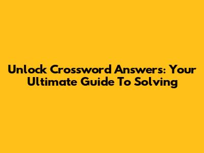 Unlock Crossword Answers: Your Ultimate Guide To Solving