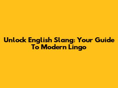 Unlock English Slang: Your Guide To Modern Lingo