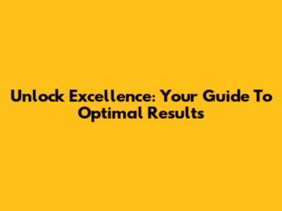 Unlock Excellence: Your Guide To Optimal Results