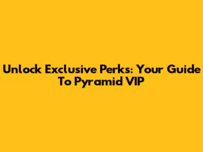 Unlock Exclusive Perks: Your Guide To Pyramid VIP