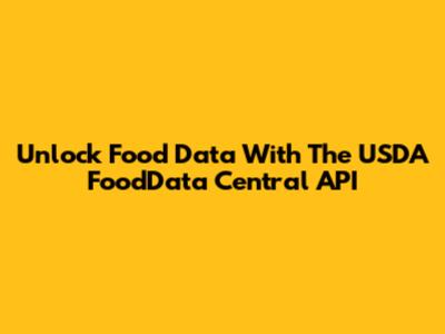 Unlock Food Data With The USDA FoodData Central API