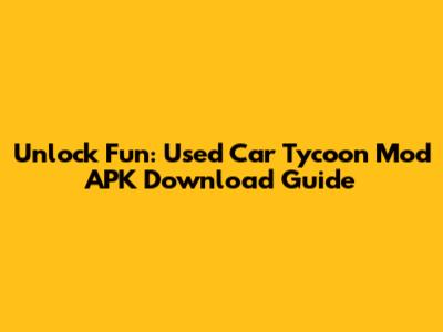 Unlock Fun: Used Car Tycoon Mod APK Download Guide