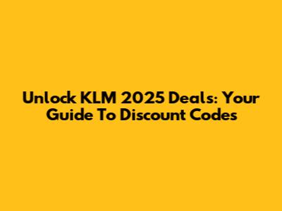 Unlock KLM 2025 Deals: Your Guide To Discount Codes