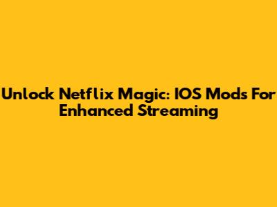 Unlock Netflix Magic: IOS Mods For Enhanced Streaming