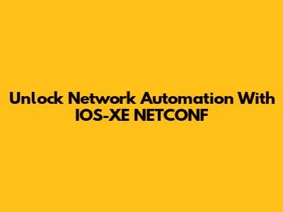 Unlock Network Automation With IOS-XE NETCONF