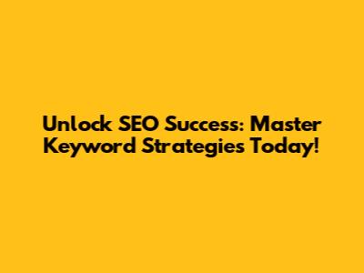 Unlock SEO Success: Master Keyword Strategies Today!