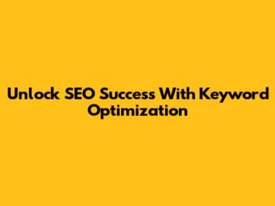 Unlock SEO Success With Keyword Optimization