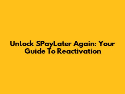 Unlock SPayLater Again: Your Guide To Reactivation