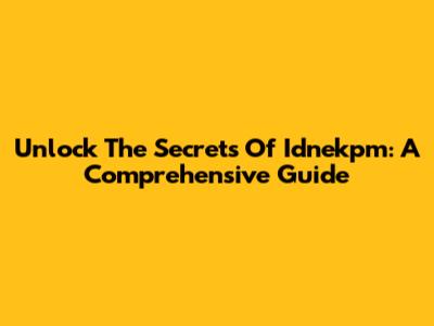 Unlock The Secrets Of Idnekpm: A Comprehensive Guide