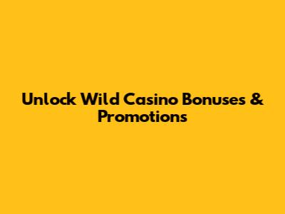 Unlock Wild Casino Bonuses & Promotions