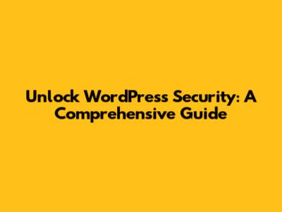 Unlock WordPress Security: A Comprehensive Guide