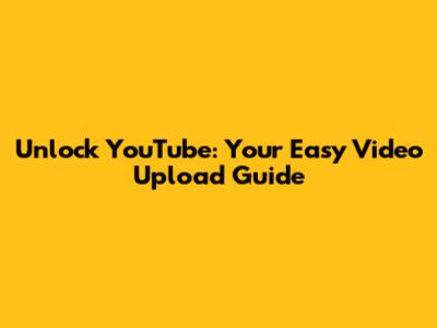 Unlock YouTube: Your Easy Video Upload Guide