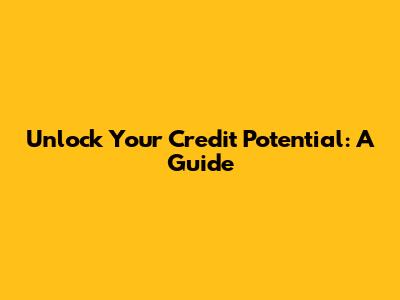 Unlock Your Credit Potential: A Guide