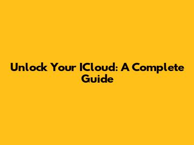 Unlock Your ICloud: A Complete Guide