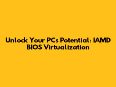 Unlock Your PC's Potential: IAMD BIOS Virtualization