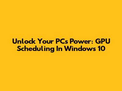 Unlock Your PC's Power: GPU Scheduling In Windows 10