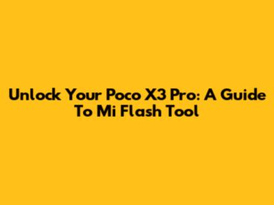 Unlock Your Poco X3 Pro: A Guide To Mi Flash Tool