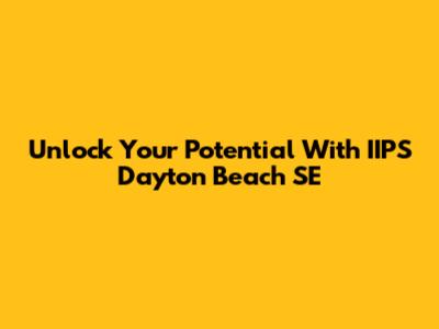 Unlock Your Potential With IIPS Dayton Beach SE