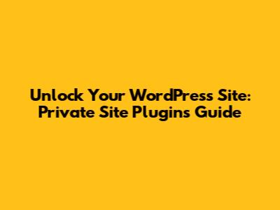 Unlock Your WordPress Site: Private Site Plugins Guide