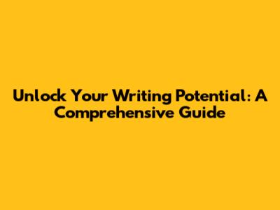 Unlock Your Writing Potential: A Comprehensive Guide