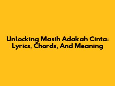 Unlocking 'Masih Adakah Cinta': Lyrics, Chords, And Meaning